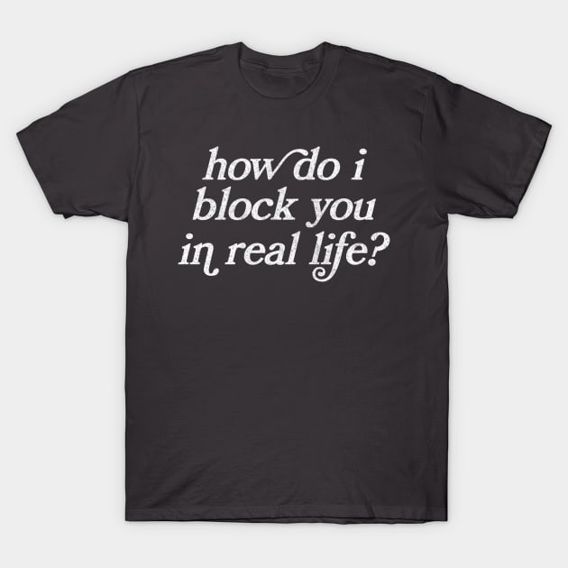 How Do I Block You In Real Life? Sarcasm/Introvert Gift T-Shirt by CultOfRomance